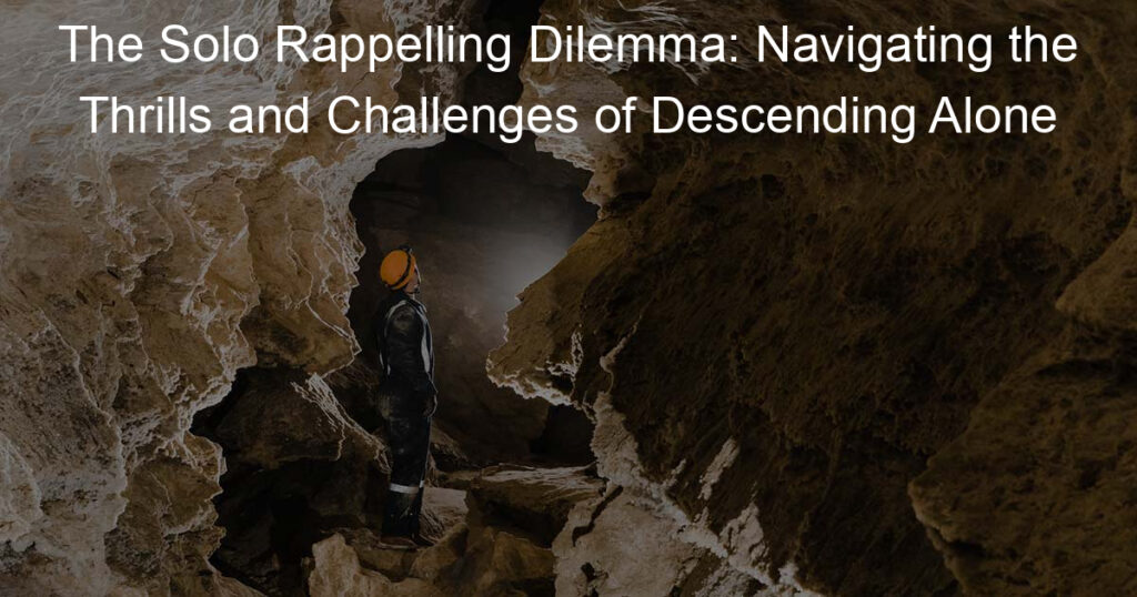 The Solo Rappelling Dilemma: Navigating the Thrills and Challenges of Descending Alone