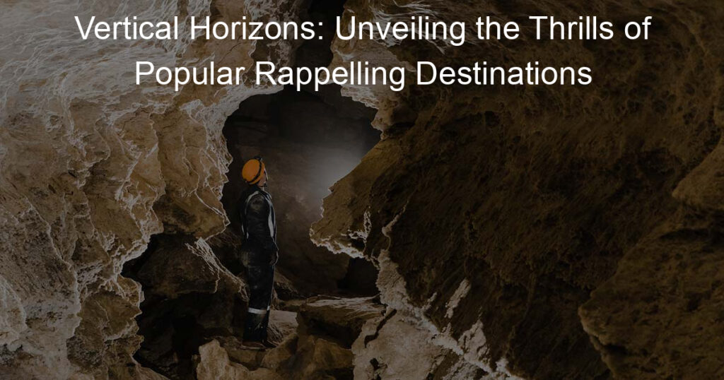 Vertical Horizons: Unveiling the Thrills of Popular Rappelling Destinations