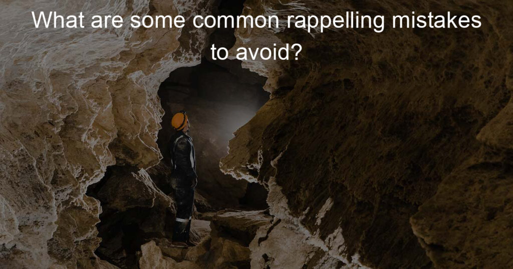 some common rappelling mistakes to avoid.